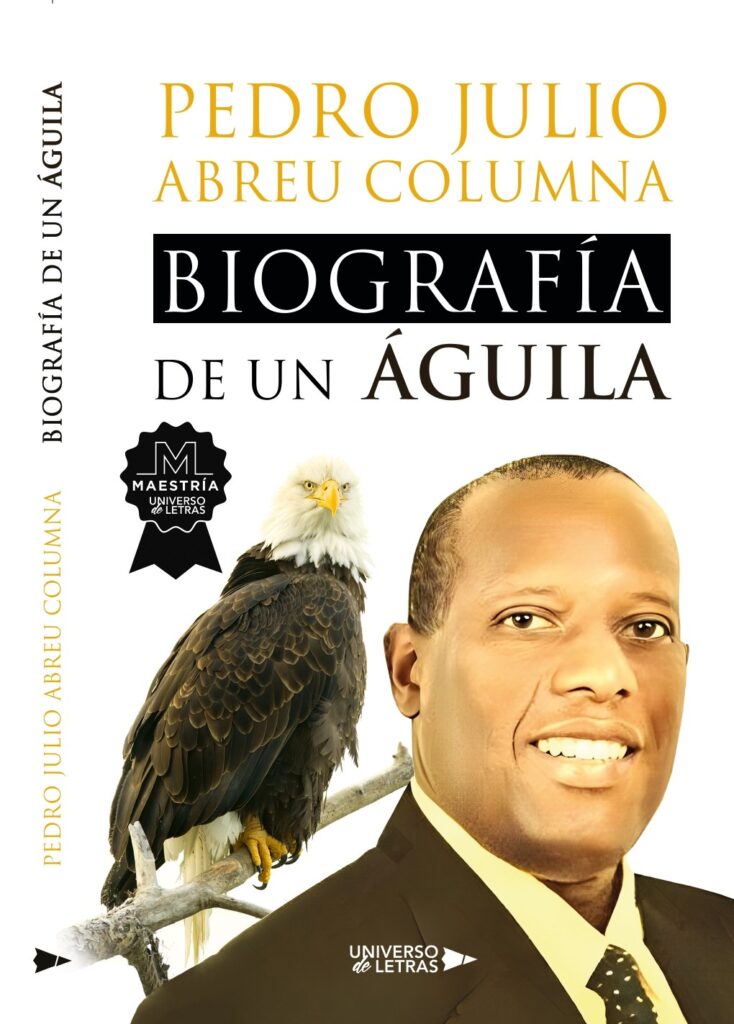 EDITORIAL GRUPO PLANETA, la más grande editorial del habla hispana, le otorga la Categoría de: MAESTRÍA a la obra BIOGRAFÌA DE UN ÁGUILA, del Autor Pedro Julio Abreu Columna. Se observa en la Portada el sello de Obra Maestra. EDITORIAL GRUPO PLANETA, the largest publishing house in the Spanish-speaking world, grants the Category of: MASTER’S DEGREE to the work BIOGRAFÌA DE UN ÁGUILA, by Author Pedro Julio Abreu Columna. The Masterpiece seal is observed on the cover. La historia trata sobre la vida de un forjador de un mundo mejor. Inspirado en el rey Salomón. Ha tenido que enfrentar las dificultades que presenta la vida, pero finalmente, ha podido volar alto como el Águila en su recorrido por los continentes del mundo.